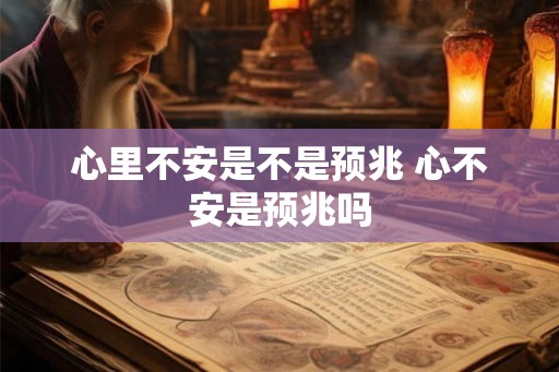 心里不安是不是预兆 心不安是预兆吗