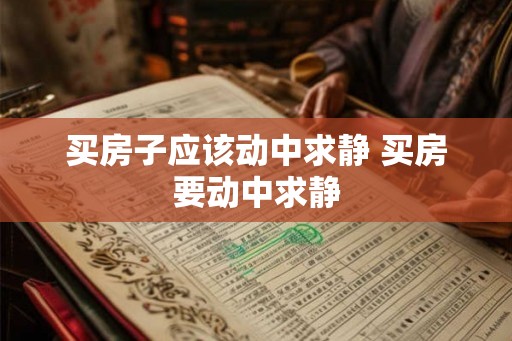 买房子应该动中求静 买房要动中求静