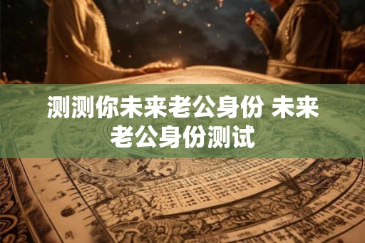 测测你未来老公身份 未来老公身份测试