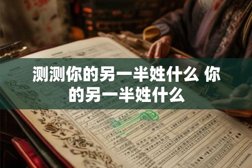 测测你的另一半姓什么 你的另一半姓什么