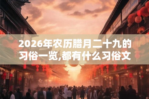 2026年农历腊月二十九的习俗一览,都有什么习俗文化？