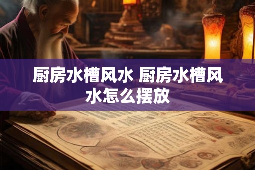 厨房水槽风水 厨房水槽风水怎么摆放