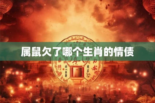 属鼠欠了哪个生肖的情债