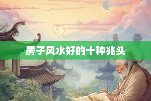 房子风水好的十种兆头