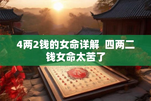 4两2钱的女命详解  四两二钱女命太苦了
