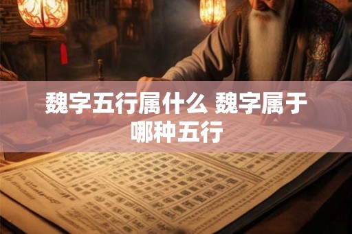 魏字五行属什么 魏字属于哪种五行
