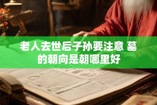 老人去世后子孙要注意 墓的朝向是朝哪里好
