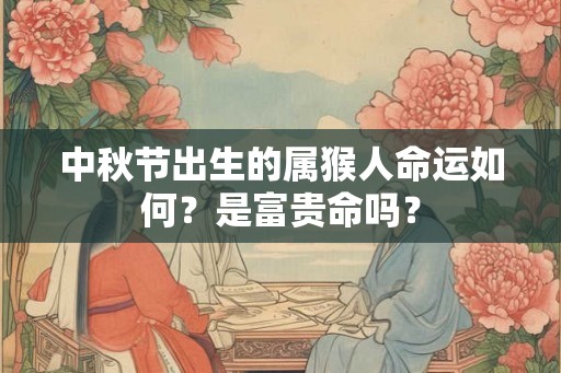 中秋节出生的属猴人命运如何？是富贵命吗？