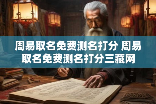 周易取名免费测名打分 周易取名免费测名打分三藏网 周易取名免费测名打分 周易取名免费测名打分三藏网
