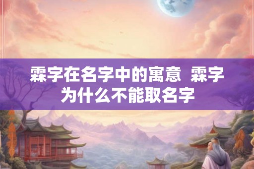 霖字在名字中的寓意  霖字为什么不能取名字