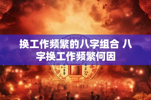 换工作频繁的八字组合 八字换工作频繁何因