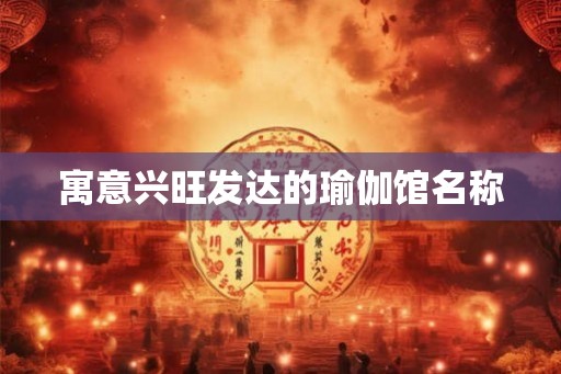 寓意兴旺发达的瑜伽馆名称