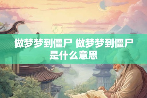 做梦梦到僵尸 做梦梦到僵尸是什么意思