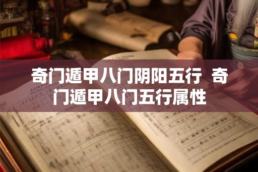 奇门遁甲八门阴阳五行 奇门遁甲八门五行属性 奇门遁甲八门阴阳五行 奇门遁甲八门五行属性