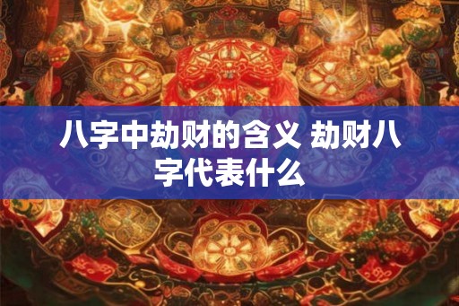八字中劫财的含义 劫财八字代表什么