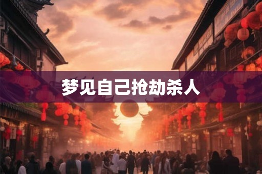 梦见自己抢劫杀人