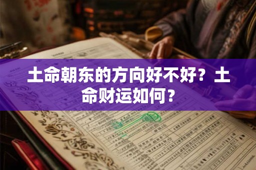 土命朝东的方向好不好？土命财运如何？