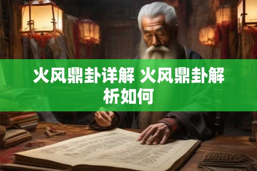 火风鼎卦详解 火风鼎卦解析如何 火风鼎卦详解 火风鼎卦解析如何