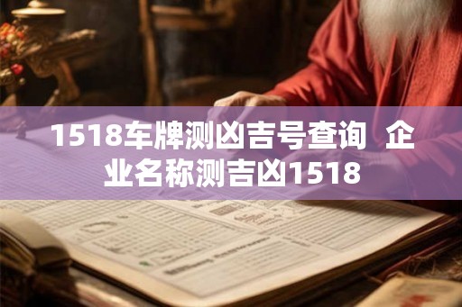 1518车牌测凶吉号查询  企业名称测吉凶1518