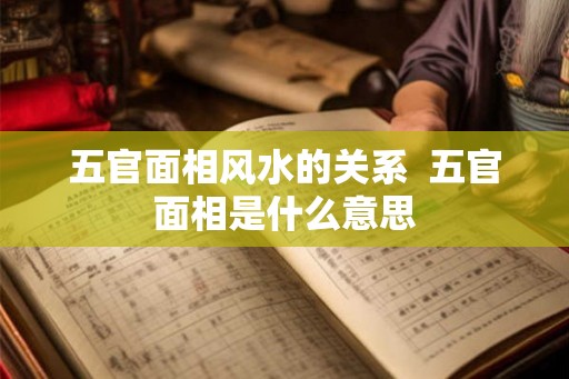 五官面相风水的关系  五官面相是什么意思