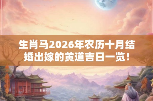 生肖马2026年农历十月结婚出嫁的黄道吉日一览！