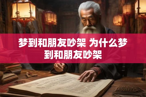 梦到和朋友吵架 为什么梦到和朋友吵架