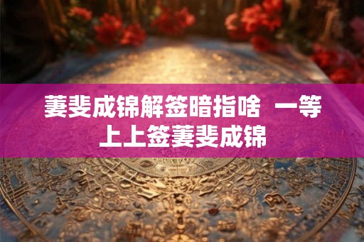 萋斐成锦解签暗指啥  一等上上签萋斐成锦