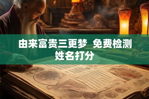 由来富贵三更梦  免费检测姓名打分