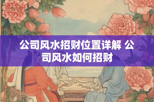 公司风水招财位置详解 公司风水如何招财