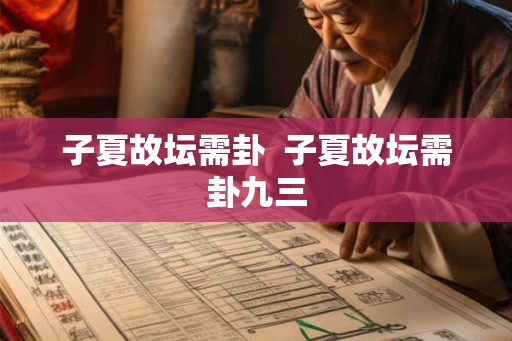 子夏故坛需卦 子夏故坛需卦九三 子夏故坛需卦 子夏故坛需卦九三
