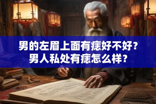 男的左眉上面有痣好不好？男人私处有痣怎么样？