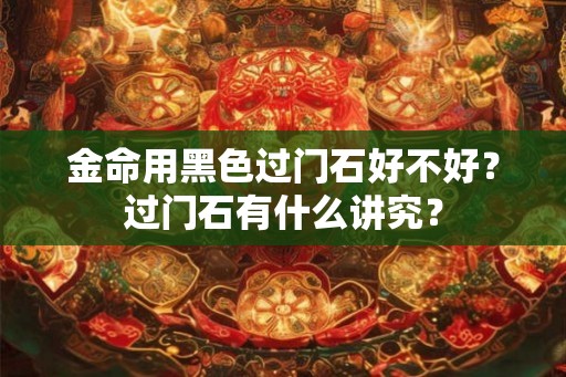 金命用黑色过门石好不好？过门石有什么讲究？
