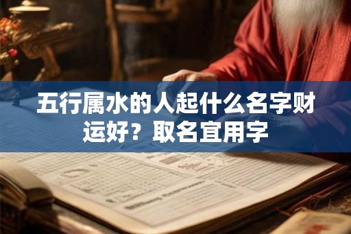 五行属水的人起什么名字财运好？取名宜用字