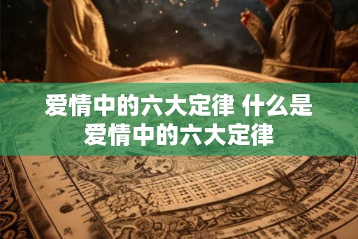 爱情中的六大定律 什么是爱情中的六大定律