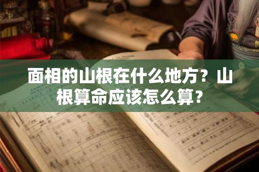 面相的山根在什么地方？山根算命应该怎么算？