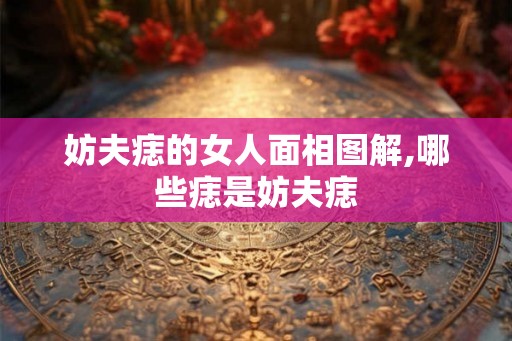 妨夫痣的女人面相图解,哪些痣是妨夫痣