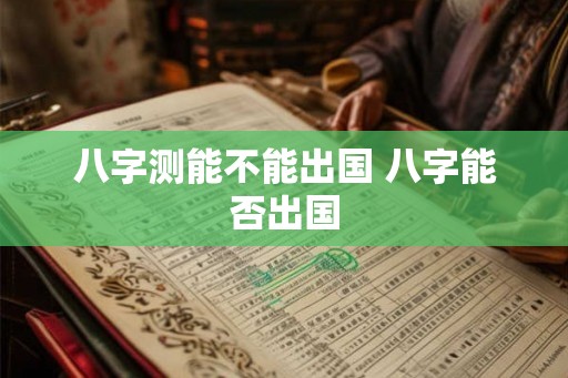 八字测能不能出国 八字能否出国