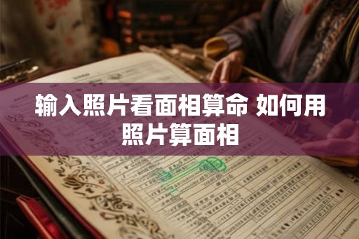 输入照片看面相算命 如何用照片算面相 输入照片看面相算命 如何用照片算面相