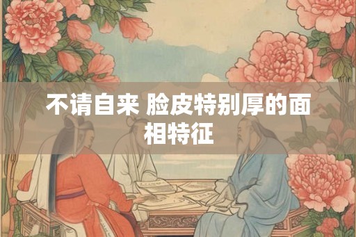 不请自来 脸皮特别厚的面相特征