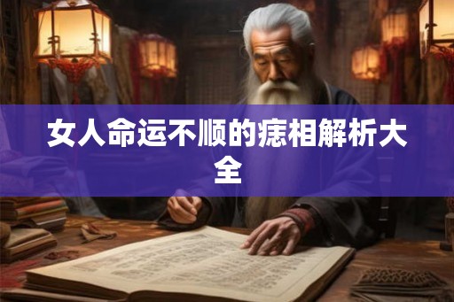 女人命运不顺的痣相解析大全
