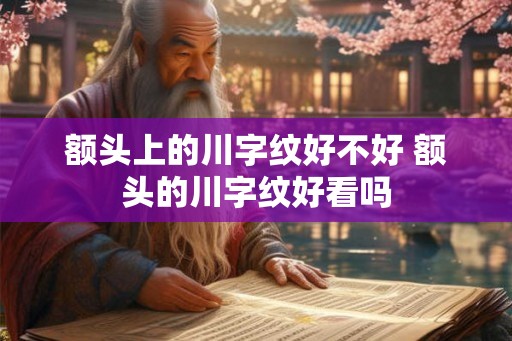 额头上的川字纹好不好 额头的川字纹好看吗