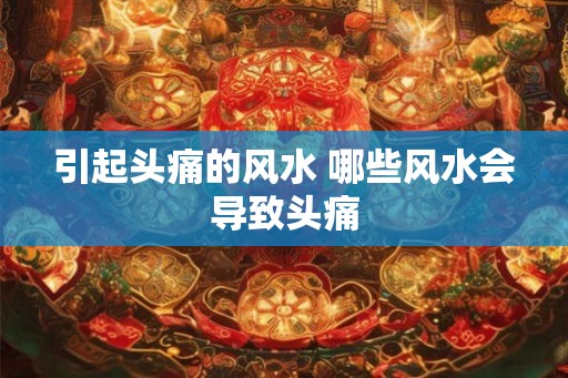 引起头痛的风水 哪些风水会导致头痛
