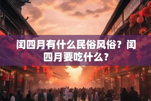 闰四月有什么民俗风俗？闰四月要吃什么？