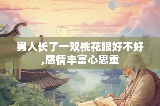 男人长了一双桃花眼好不好,感情丰富心思重