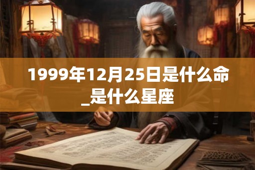 1999年12月25日是什么命_是什么星座
