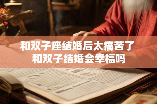 和双子座结婚后太痛苦了 和双子结婚会幸福吗