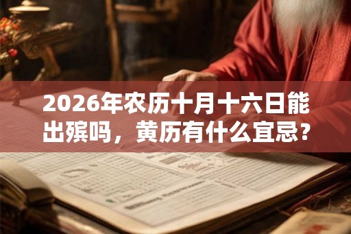 2026年农历十月十六日能出殡吗，黄历有什么宜忌？