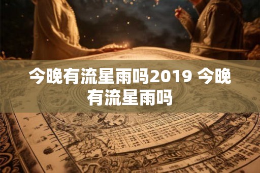 今晚有流星雨吗2019 今晚有流星雨吗
