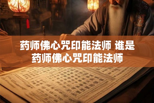 药师佛心咒印能法师 谁是药师佛心咒印能法师