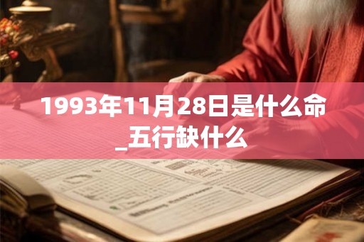 1993年11月28日是什么命_五行缺什么 1993年11月28日是什么命_五行缺什么